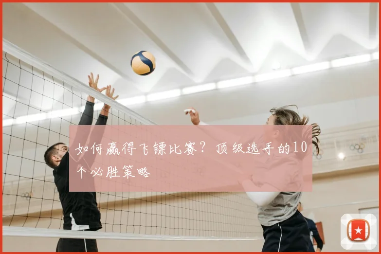 如何赢得飞镖比赛?顶级选手的10个必胜策略