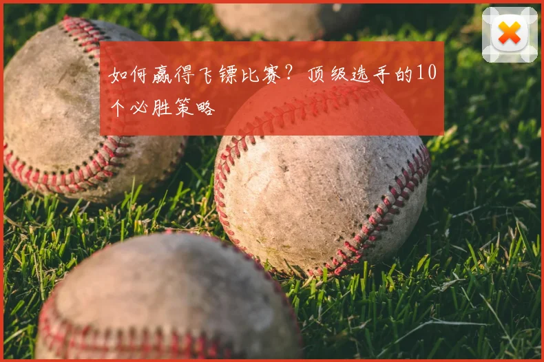 如何赢得飞镖比赛？顶级选手的10个必胜策略