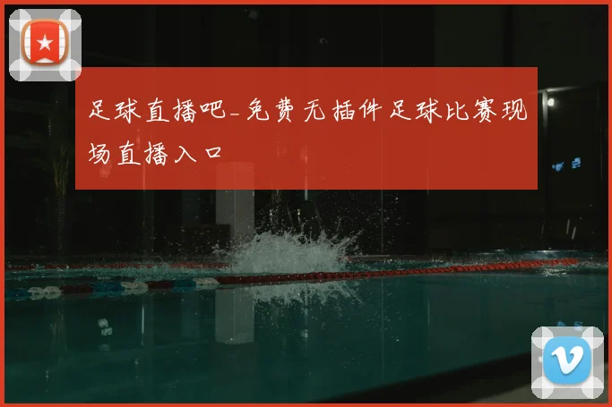 足球直播吧_免费无插件足球比赛现场直播入口